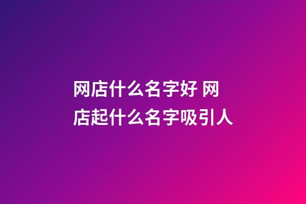 网店什么名字好 网店起什么名字吸引人